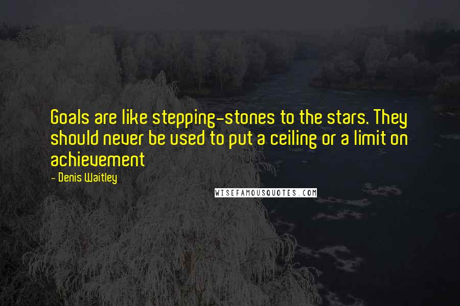 Denis Waitley Quotes: Goals are like stepping-stones to the stars. They should never be used to put a ceiling or a limit on achievement