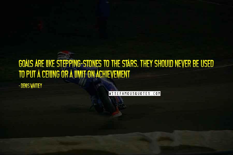 Denis Waitley Quotes: Goals are like stepping-stones to the stars. They should never be used to put a ceiling or a limit on achievement