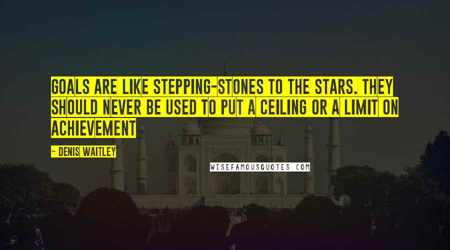 Denis Waitley Quotes: Goals are like stepping-stones to the stars. They should never be used to put a ceiling or a limit on achievement