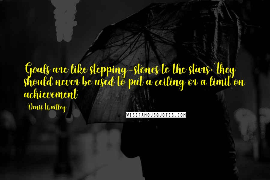 Denis Waitley Quotes: Goals are like stepping-stones to the stars. They should never be used to put a ceiling or a limit on achievement