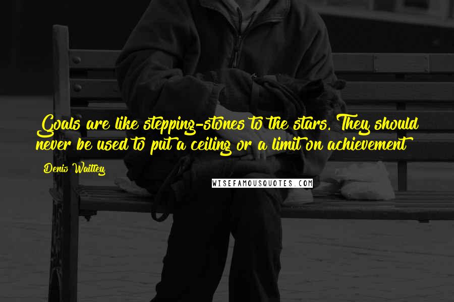 Denis Waitley Quotes: Goals are like stepping-stones to the stars. They should never be used to put a ceiling or a limit on achievement