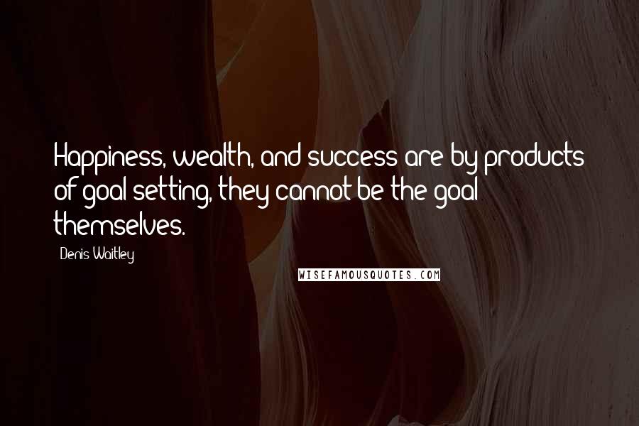 Denis Waitley Quotes: Happiness, wealth, and success are by-products of goal setting, they cannot be the goal themselves.