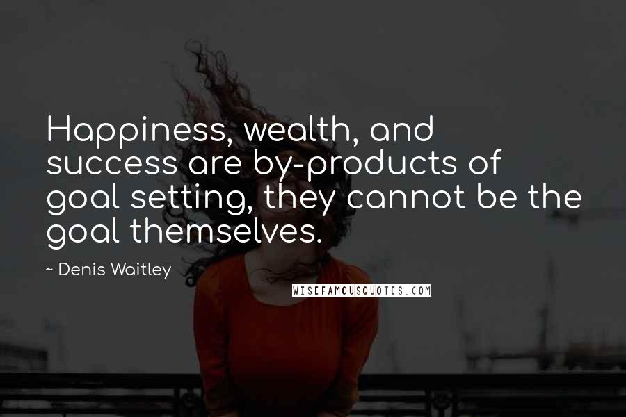 Denis Waitley Quotes: Happiness, wealth, and success are by-products of goal setting, they cannot be the goal themselves.