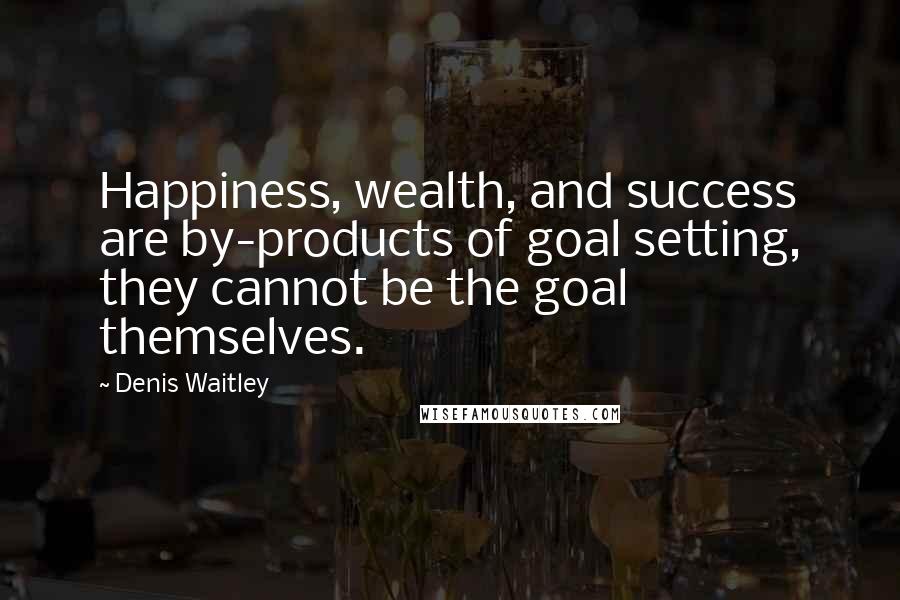 Denis Waitley Quotes: Happiness, wealth, and success are by-products of goal setting, they cannot be the goal themselves.