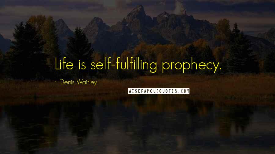 Denis Waitley Quotes: Life is self-fulfilling prophecy.