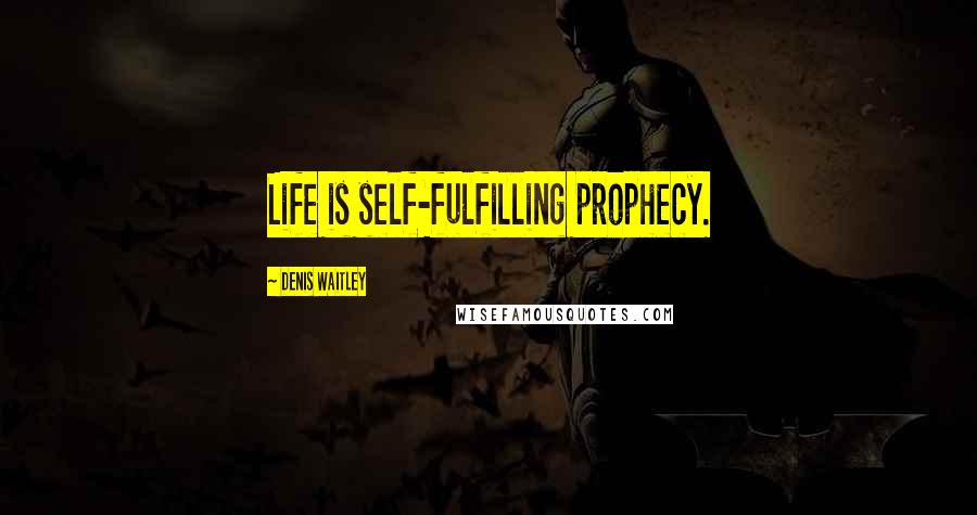 Denis Waitley Quotes: Life is self-fulfilling prophecy.