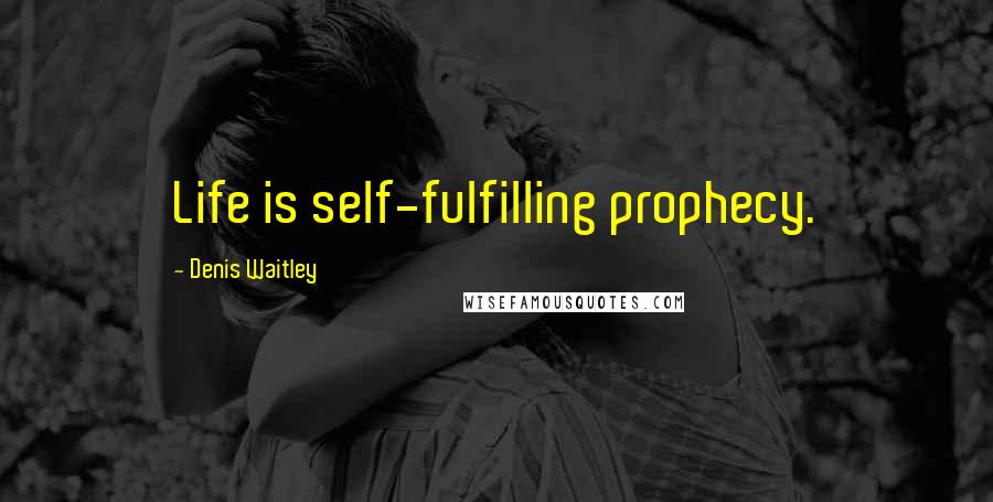 Denis Waitley Quotes: Life is self-fulfilling prophecy.