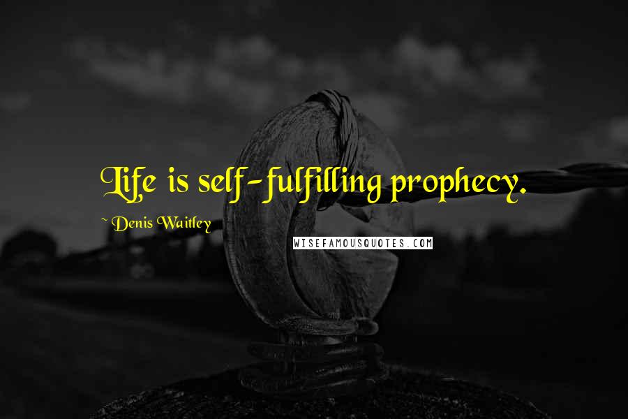 Denis Waitley Quotes: Life is self-fulfilling prophecy.