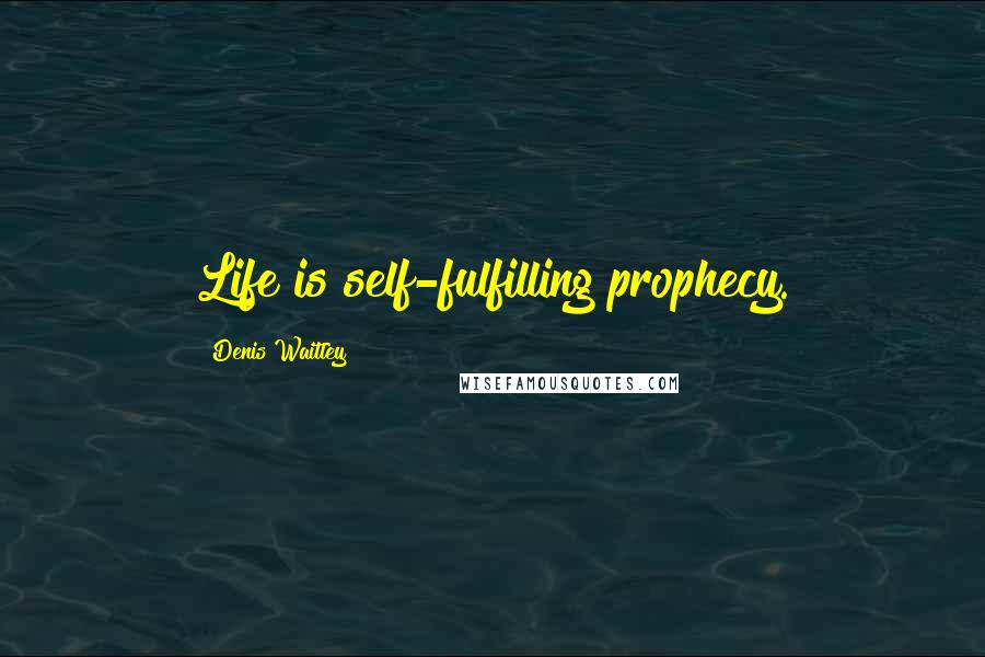 Denis Waitley Quotes: Life is self-fulfilling prophecy.