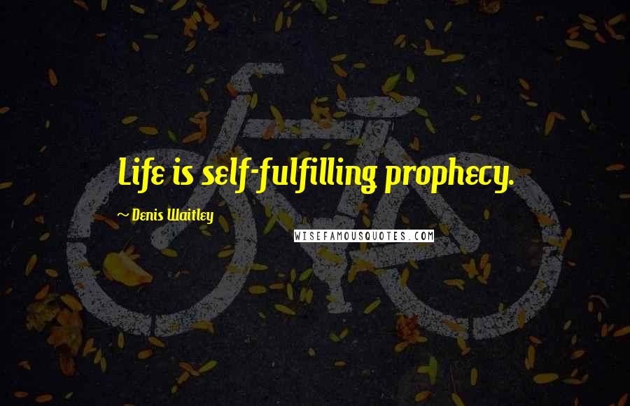 Denis Waitley Quotes: Life is self-fulfilling prophecy.