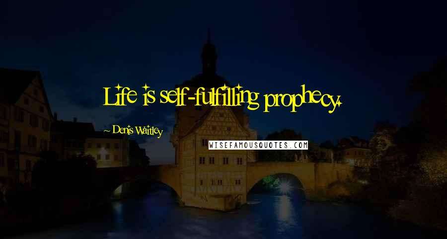 Denis Waitley Quotes: Life is self-fulfilling prophecy.