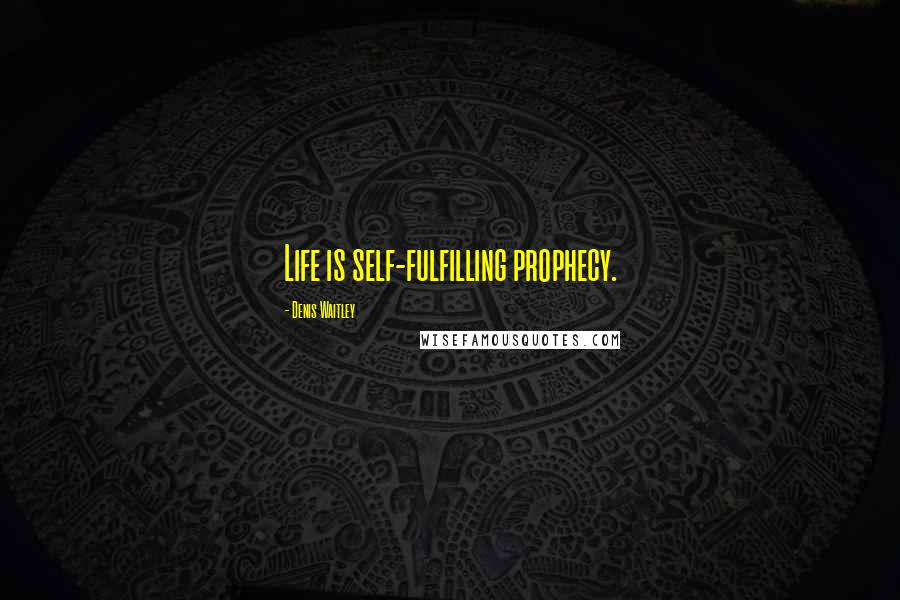 Denis Waitley Quotes: Life is self-fulfilling prophecy.