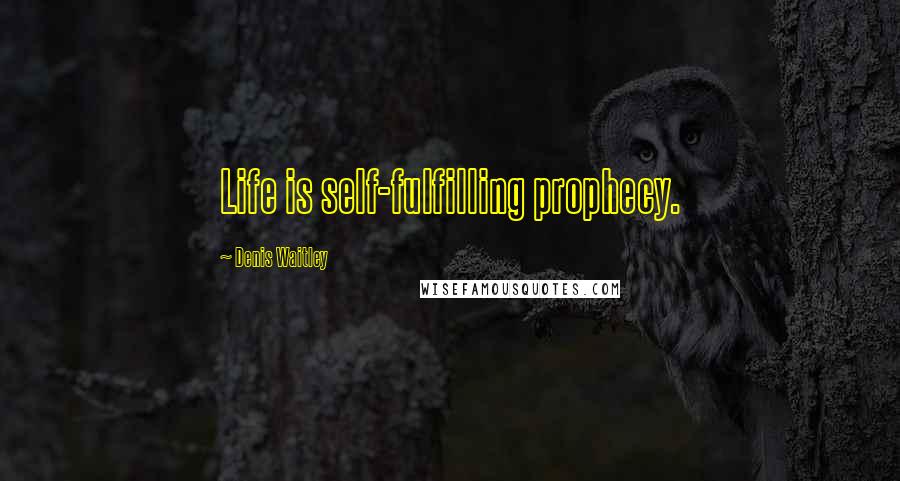 Denis Waitley Quotes: Life is self-fulfilling prophecy.