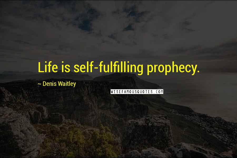 Denis Waitley Quotes: Life is self-fulfilling prophecy.