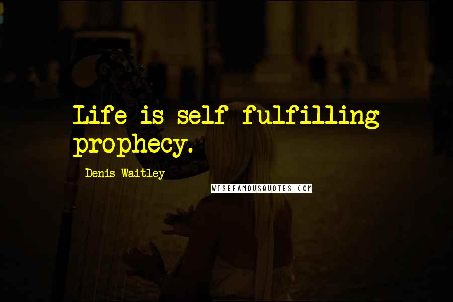 Denis Waitley Quotes: Life is self-fulfilling prophecy.