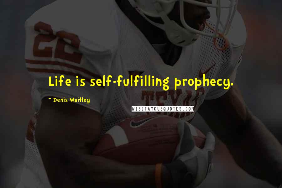 Denis Waitley Quotes: Life is self-fulfilling prophecy.