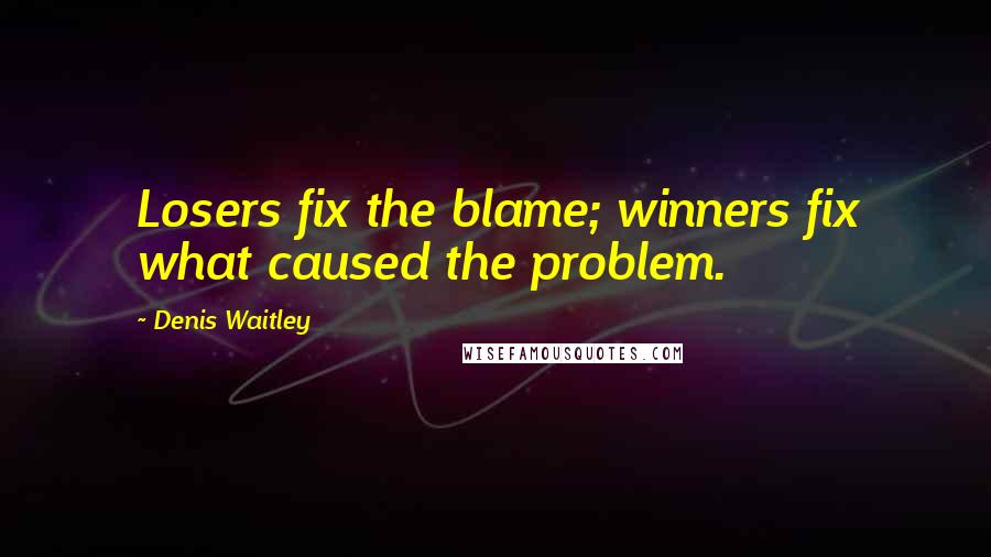Denis Waitley Quotes: Losers fix the blame; winners fix what caused the problem.