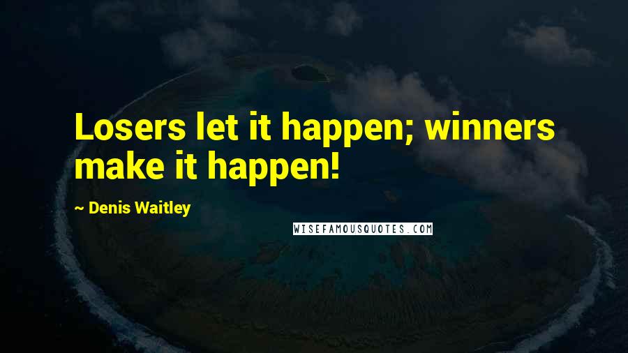 Denis Waitley Quotes: Losers let it happen; winners make it happen!