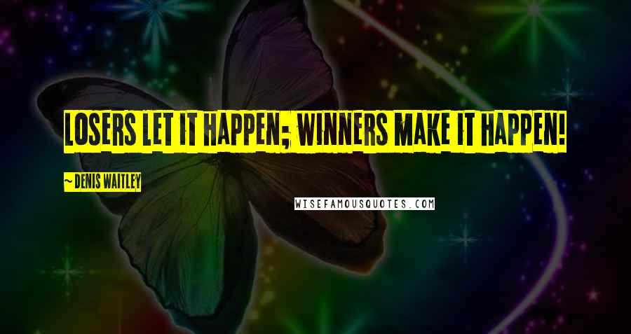 Denis Waitley Quotes: Losers let it happen; winners make it happen!