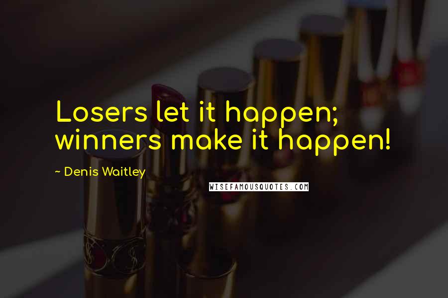 Denis Waitley Quotes: Losers let it happen; winners make it happen!