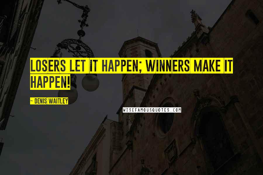 Denis Waitley Quotes: Losers let it happen; winners make it happen!