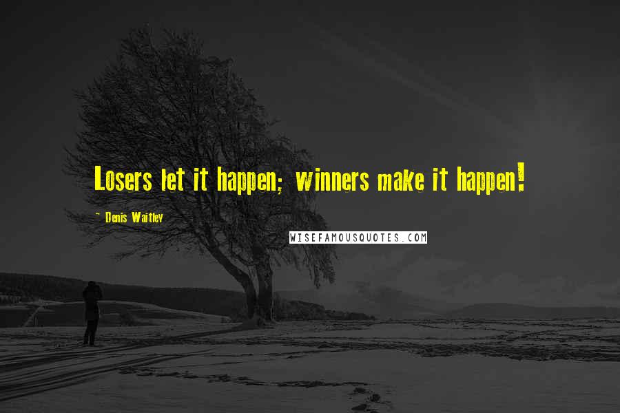 Denis Waitley Quotes: Losers let it happen; winners make it happen!