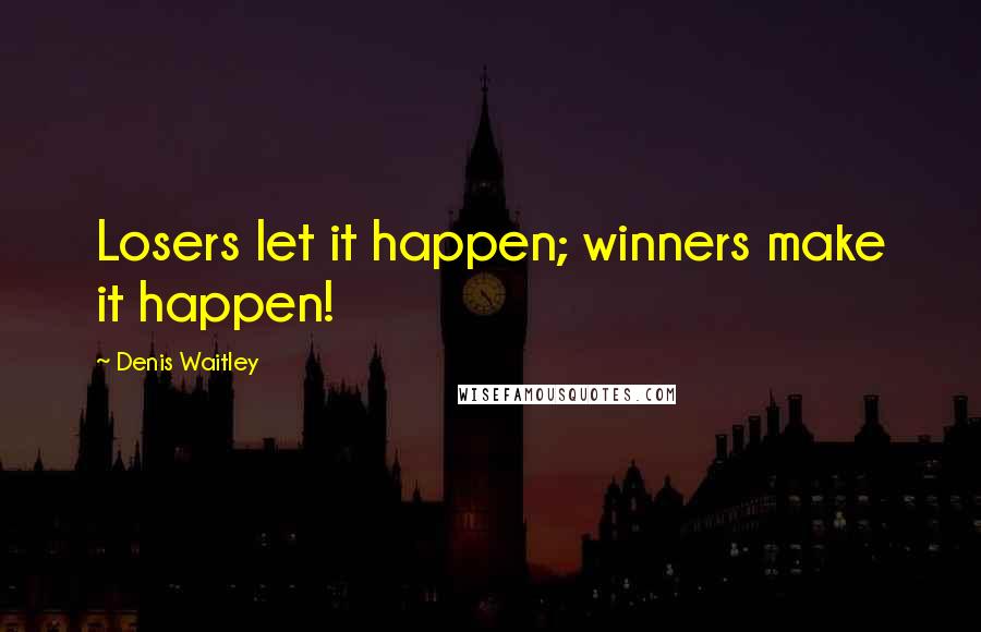 Denis Waitley Quotes: Losers let it happen; winners make it happen!