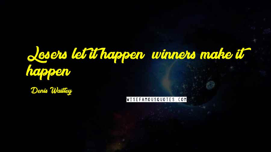 Denis Waitley Quotes: Losers let it happen; winners make it happen!