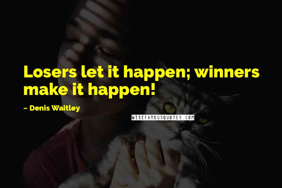 Denis Waitley Quotes: Losers let it happen; winners make it happen!