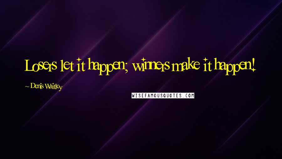 Denis Waitley Quotes: Losers let it happen; winners make it happen!