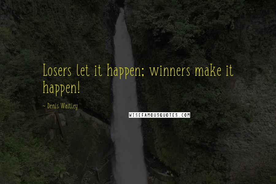 Denis Waitley Quotes: Losers let it happen; winners make it happen!