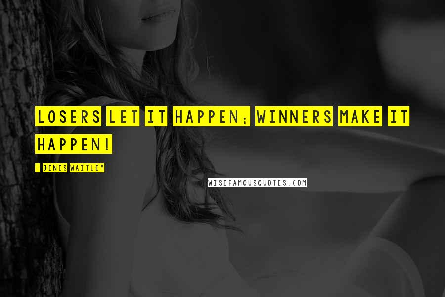 Denis Waitley Quotes: Losers let it happen; winners make it happen!