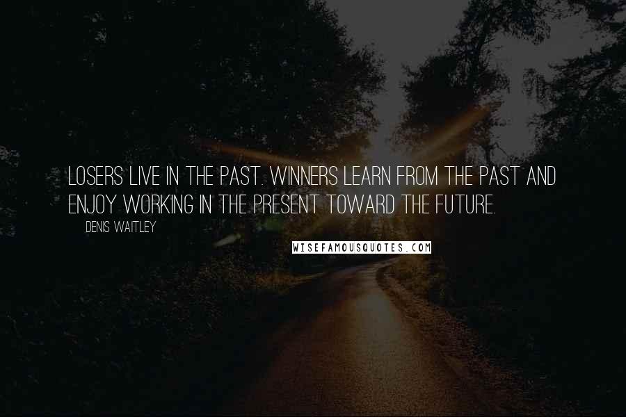 Denis Waitley Quotes: Losers live in the past. Winners learn from the past and enjoy working in the present toward the future.