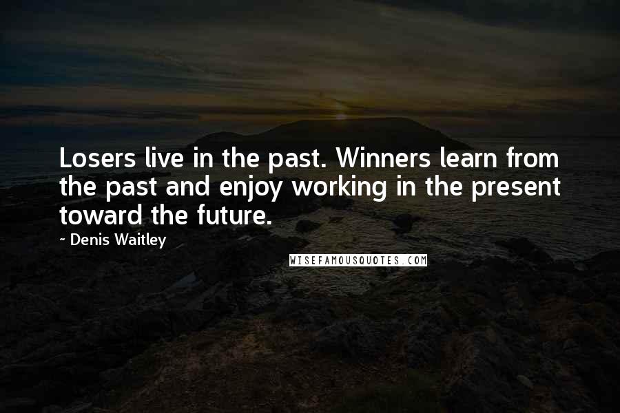 Denis Waitley Quotes: Losers live in the past. Winners learn from the past and enjoy working in the present toward the future.