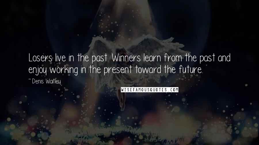 Denis Waitley Quotes: Losers live in the past. Winners learn from the past and enjoy working in the present toward the future.