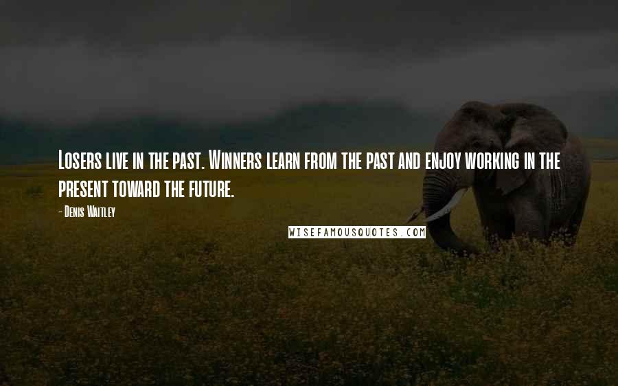 Denis Waitley Quotes: Losers live in the past. Winners learn from the past and enjoy working in the present toward the future.