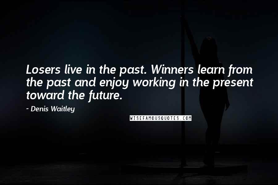 Denis Waitley Quotes: Losers live in the past. Winners learn from the past and enjoy working in the present toward the future.