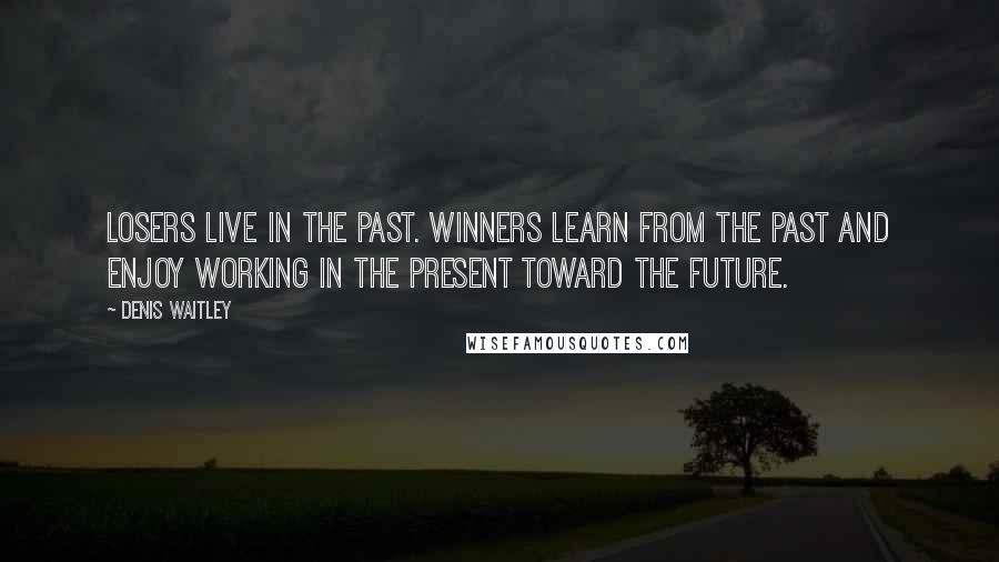 Denis Waitley Quotes: Losers live in the past. Winners learn from the past and enjoy working in the present toward the future.