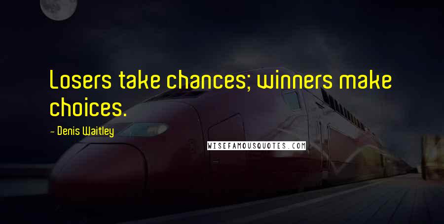 Denis Waitley Quotes: Losers take chances; winners make choices.