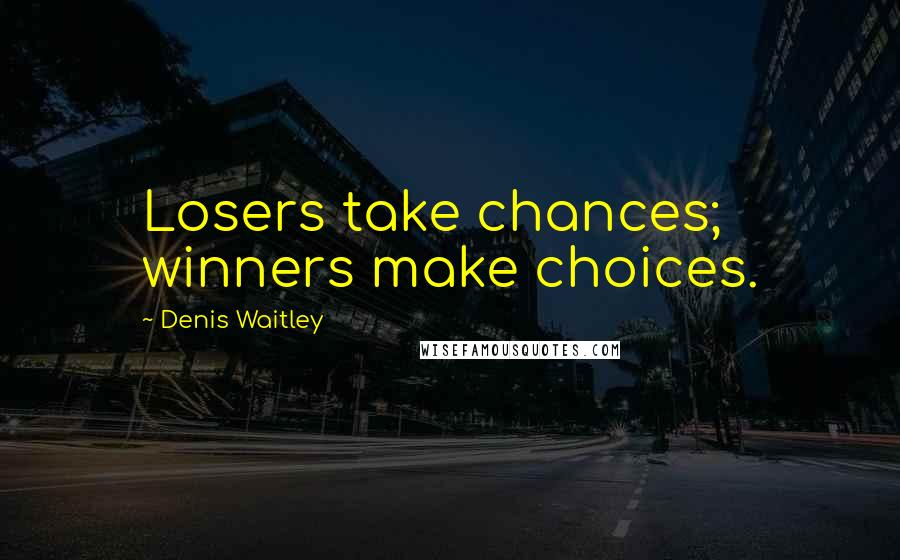 Denis Waitley Quotes: Losers take chances; winners make choices.