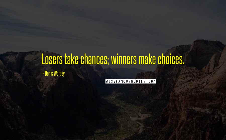 Denis Waitley Quotes: Losers take chances; winners make choices.