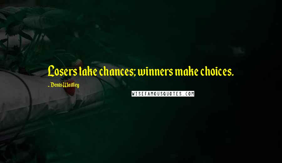 Denis Waitley Quotes: Losers take chances; winners make choices.