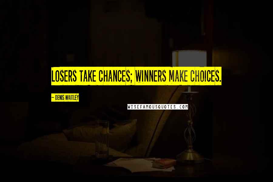 Denis Waitley Quotes: Losers take chances; winners make choices.