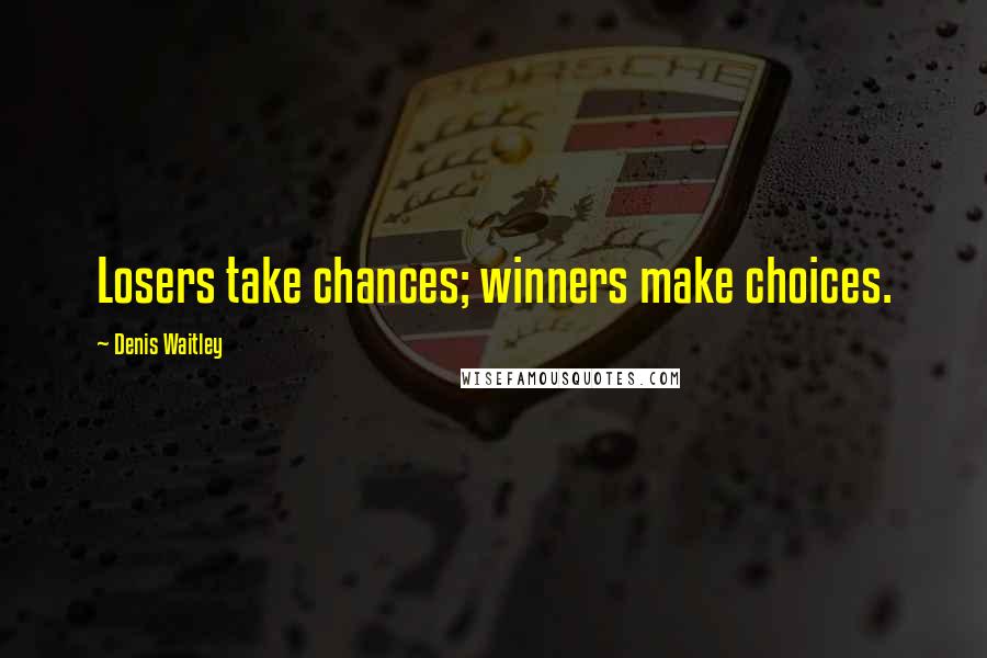 Denis Waitley Quotes: Losers take chances; winners make choices.