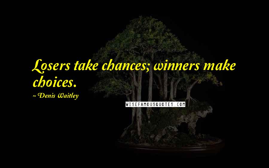 Denis Waitley Quotes: Losers take chances; winners make choices.