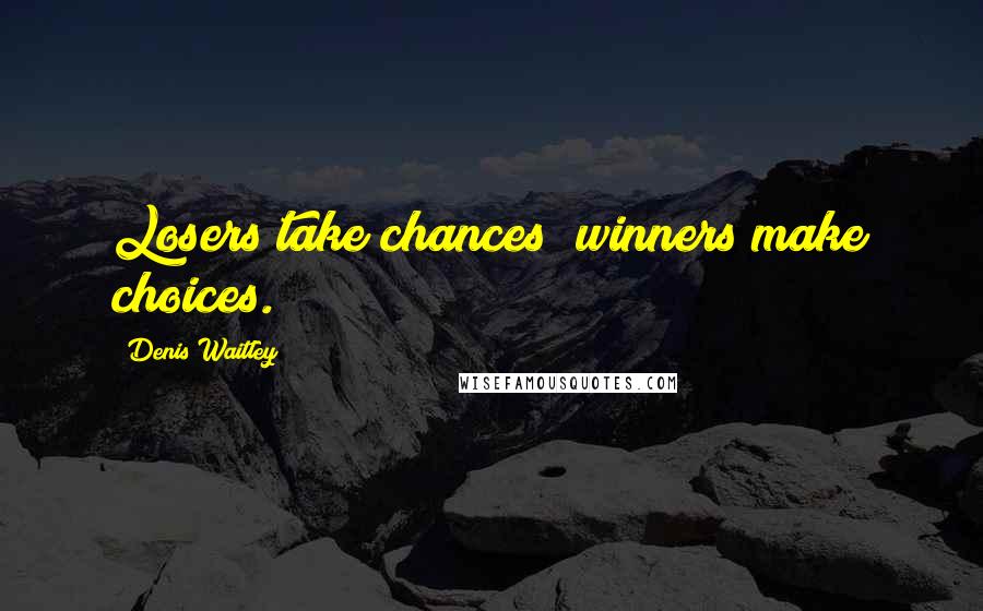 Denis Waitley Quotes: Losers take chances; winners make choices.