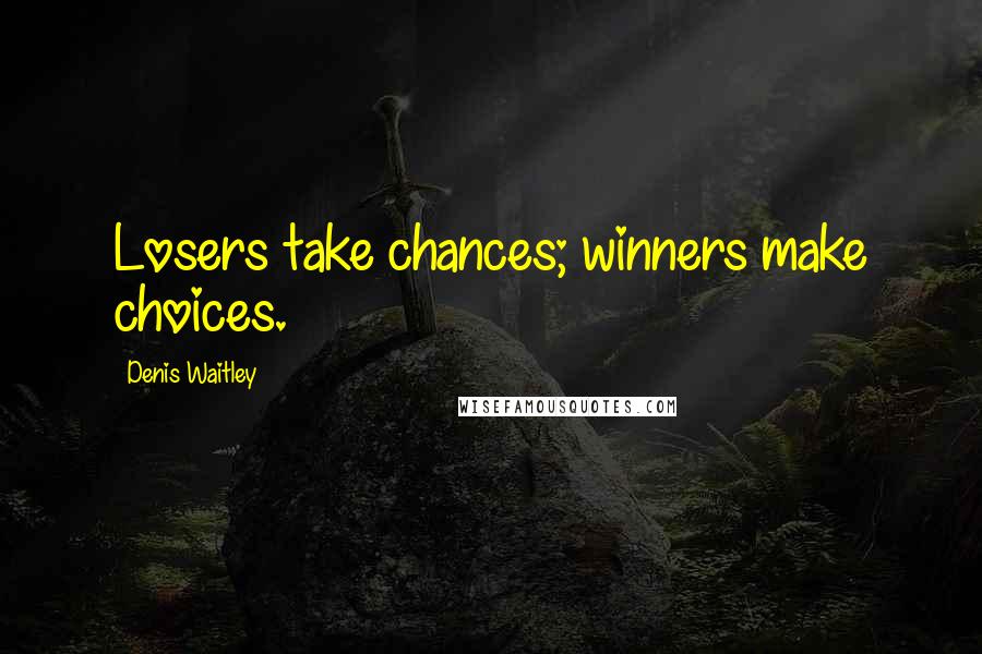 Denis Waitley Quotes: Losers take chances; winners make choices.