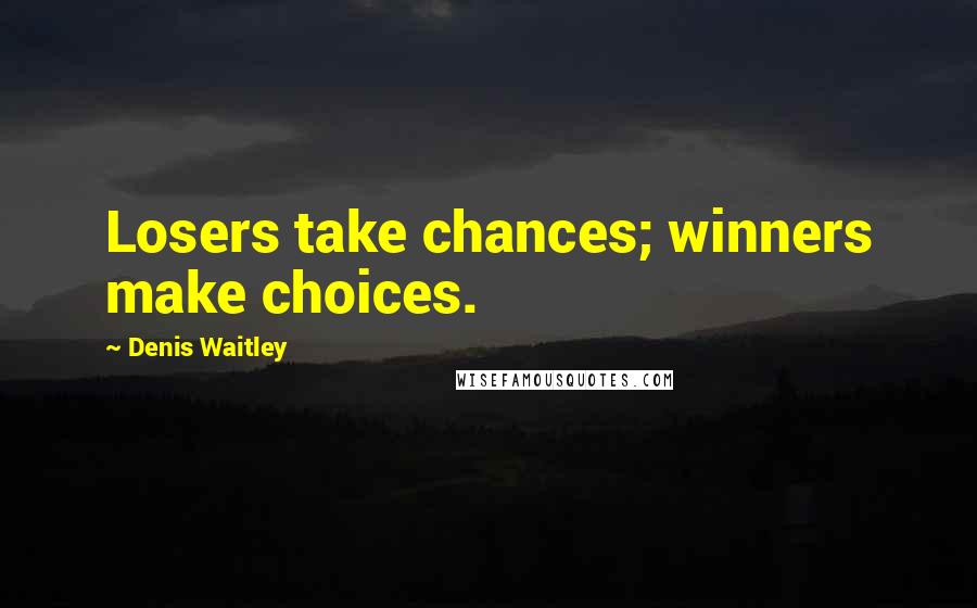 Denis Waitley Quotes: Losers take chances; winners make choices.