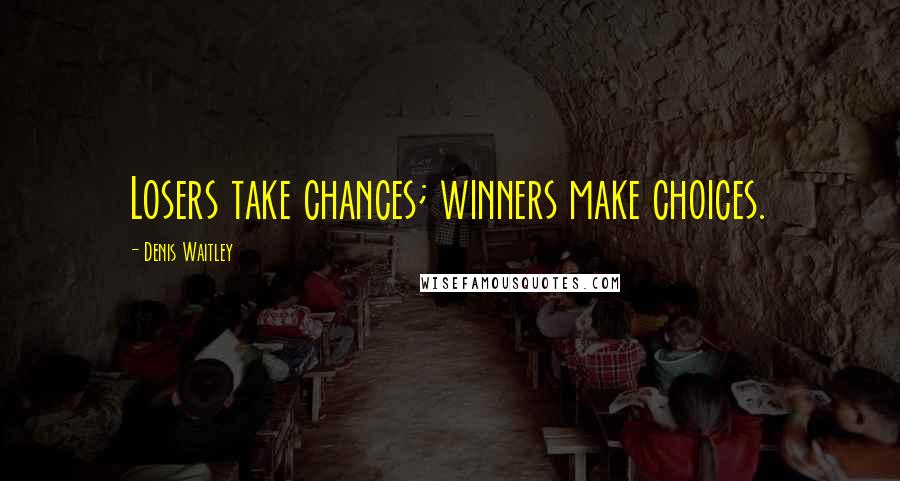 Denis Waitley Quotes: Losers take chances; winners make choices.