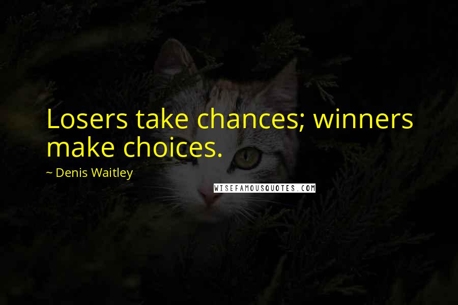 Denis Waitley Quotes: Losers take chances; winners make choices.